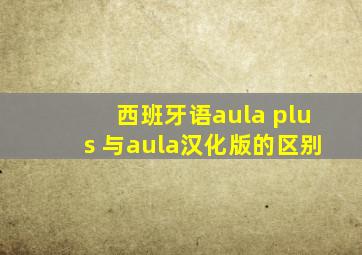 西班牙语aula plus 与aula汉化版的区别